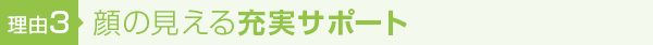 【理由3】顔の見える充実サポート