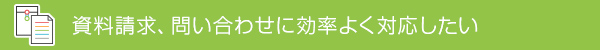 資料請求、問い合わせに効率よく対応したい