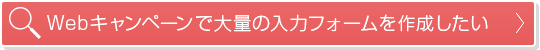 Webキャンペーンで大量の入力フォームを作成したい