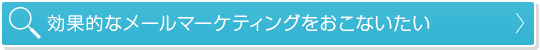 効果的なメールマーケティングをおこないたい